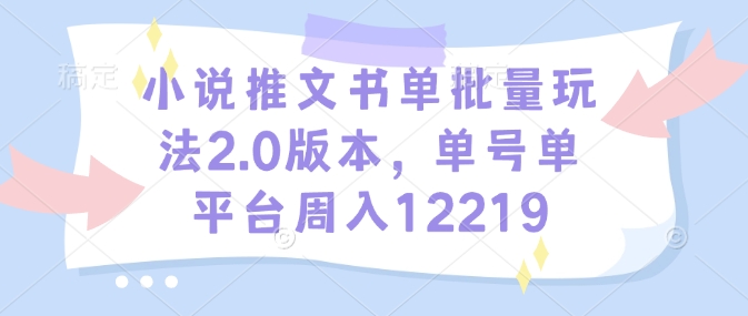 小说推文书单批量玩法2.0版本，单号单平台周入12219-腾渊网创