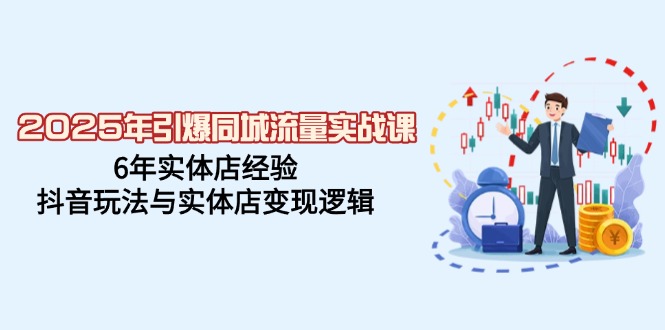 2025年引爆同城流量实战课，6年实体店经验，抖音玩法与实体店变现逻辑-腾渊网创