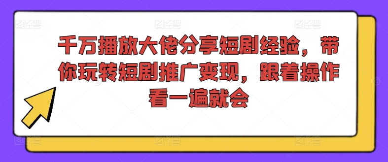 千万播放大佬分享短剧经验，带你玩转短剧推广变现，跟着操作看一遍就会-腾渊网创