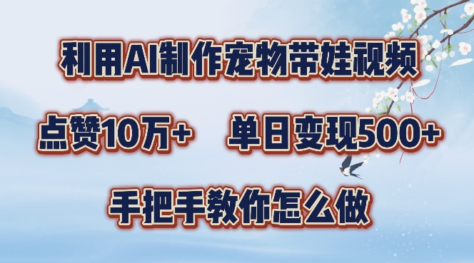 利用AI制作宠物带娃视频，轻松涨粉，点赞10万+，单日变现三位数，手把手教你怎么做【揭秘】-腾渊网创