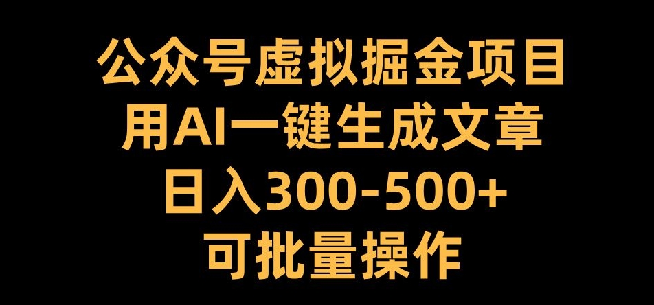 公众号虚拟掘金项目，用AI一键生成文章，日入300+可批量操作【揭秘】-腾渊网创
