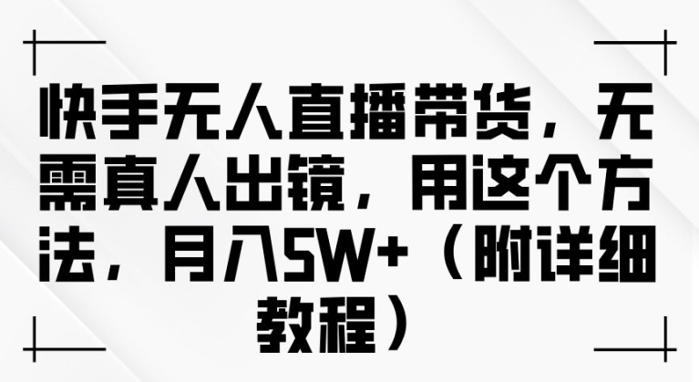 快手无人直播带货，无需真人出镜，用这个方法，月入过万(附详细教程)【揭秘】-腾渊论坛