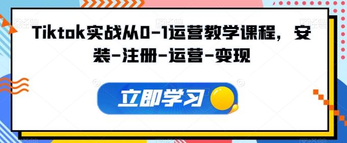 Tiktok实战从0-1运营教学课程，安装-注册-运营-变现-腾渊网创