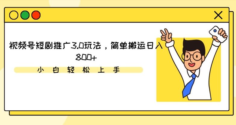 视频号短剧推广3.0玩法，简单搬运日入800+【揭秘】-腾渊网创
