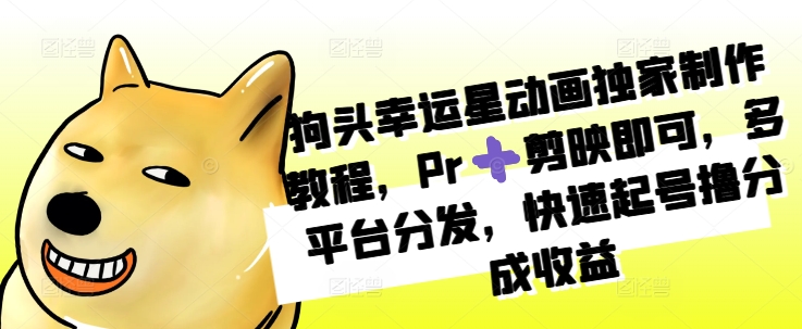狗头幸运星动画独家制作教程，Pr➕剪映即可，多平台分发，快速起号撸分成收益-腾渊网创