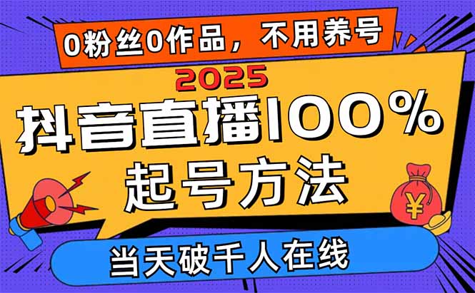 2025抖音直播100%起号方法，0粉丝0作品当天破千人在线 可配合多种变现方式-腾渊网创