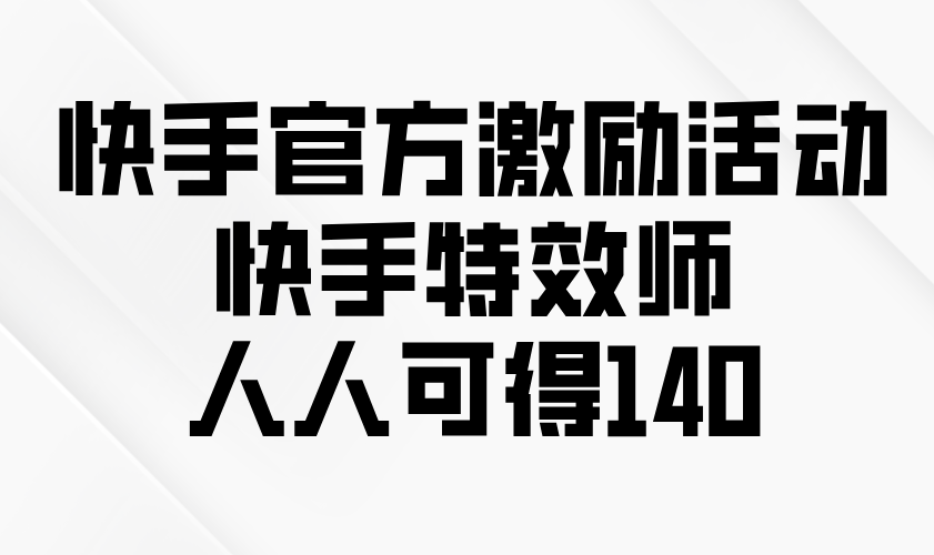 快手官方激励活动-快手特效师，人人可得140-腾渊网创