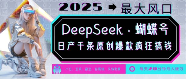 DeepSeek+蝴蝶号，2025年最大风口，日产千条原创爆款，轻松月入破W-腾渊网创