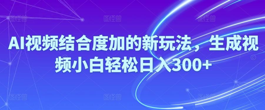 Ai视频结合度加的新玩法,生成视频小白轻松日入300+-腾渊论坛