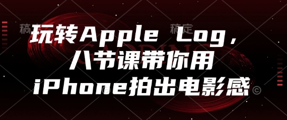 玩转Apple Log，八节课带你用iPhone拍出电影感-腾渊网创