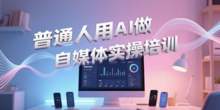 普通人用AI做自媒体实操培训，普通人一个人用ai做自媒体，视频制作、短视频引流、直播带货，轻松入门-腾渊网创