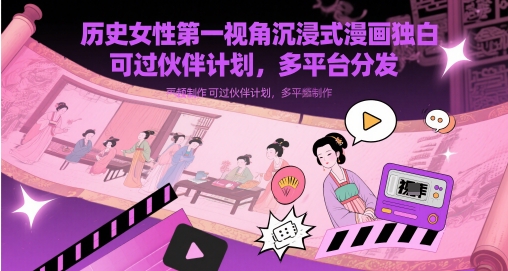 历史女性第一视角沉浸式漫画独白解说视频制作，可过伙伴计划，多平台分发-腾渊论坛