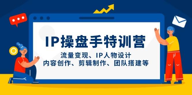 IP流量操盘手线上训练营，流量变现、IP人物设计、内容创作、剪辑、团队搭建等(更新)-腾渊论坛