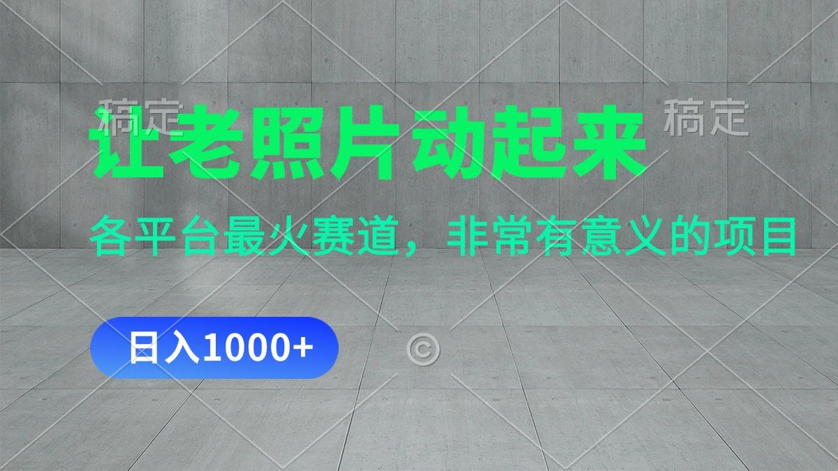 让老照片动起来，一天变现1000+，各平台最火赛道，看完就会-腾渊论坛