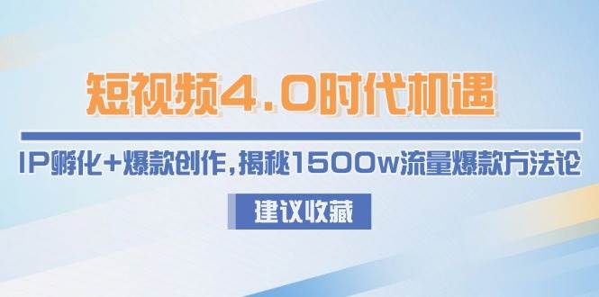 短视频4.0时代机遇：IP孵化+爆款创作，揭秘1500w流量爆款方法论-腾渊论坛