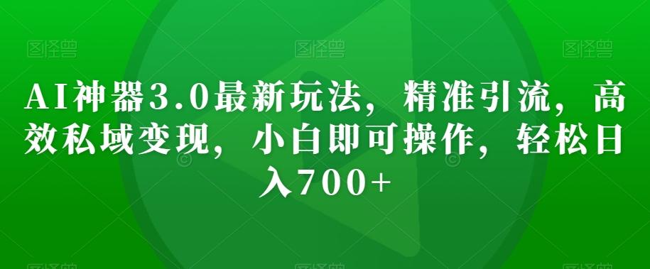AI神器3.0最新玩法，精准引流，高效私域变现，小白即可操作，轻松日入700+【揭秘】-腾渊论坛