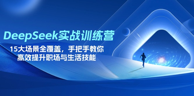 DeepSeek实战训练营，15大场景全覆盖，手把手教你高效提升职场与生活技能-腾渊论坛