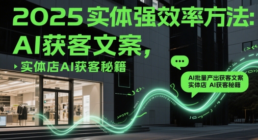 2025实体强效率方法：AI批量产出获客文案，实体店AI获客秘籍-腾渊论坛