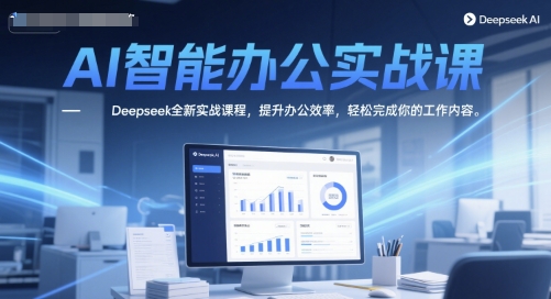 AI智能办公实战课，Deepseek全新实战课程，提升办公效率，轻松完成你的工作内容-腾渊论坛
