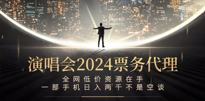 演唱会2024票务代理，全网低价资源在手，一部手机日入两千不是空谈-腾渊网创