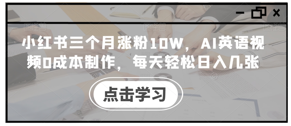 小红书三个月涨粉10W，AI英语视频0成本制作，每天轻松日入几张【揭秘】-腾渊网创