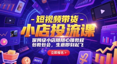 短视频带货-小店投流课，保姆级小店随心推教程，包教包会，生意即刻起飞-腾渊网创