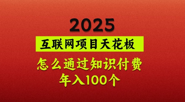 2025项目天花板，普通怎么通过知识付费翻身，年入百个【揭秘】-腾渊网创