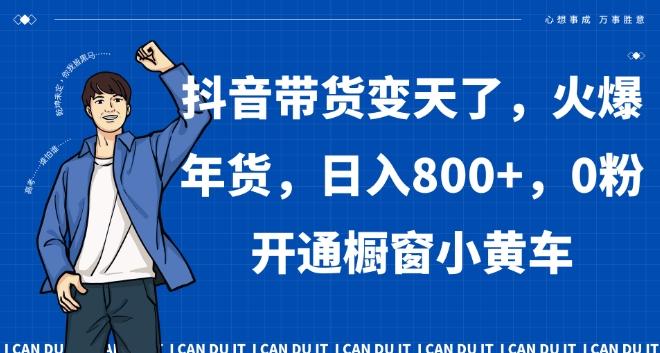 抖音带货变天了，火爆年货，日入800+，0粉开通橱窗小黄车【揭秘】-腾渊论坛