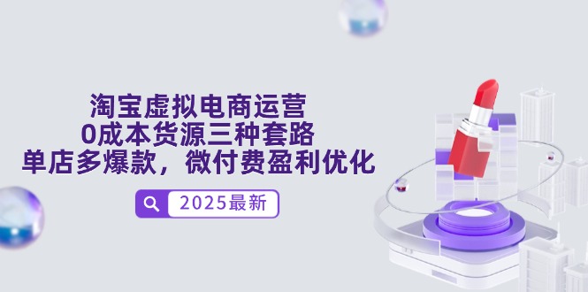 淘宝虚拟电商运营，0成本货源三种套路，单店多爆款，微付费盈利优化-腾渊网创