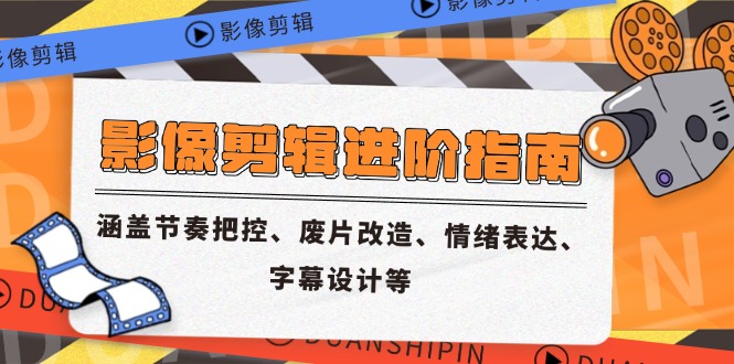 影像剪辑进阶指南，涵盖节奏把控、废片改造、情绪表达、字幕设计等-腾渊网创