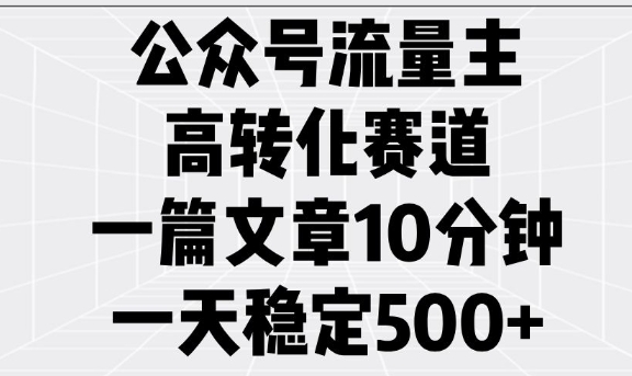 公众号流量主高转化赛道，一篇文章10分钟，一天稳定5张-腾渊网创