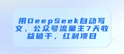 用DeepSeek自动写文，公众号流量主7天收益破千，红利项目-腾渊论坛
