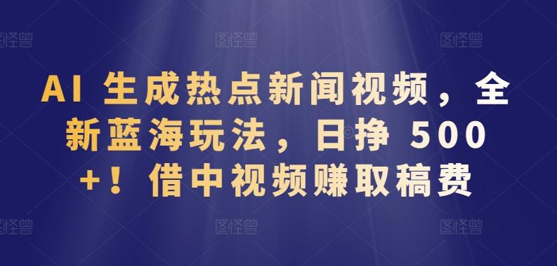 AI 生成热点新闻视频，全新蓝海玩法，日挣 500+!借中视频赚取稿费【揭秘】-腾渊论坛