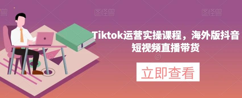 Tiktok运营实操课程，海外版抖音短视频直播带货-腾渊论坛