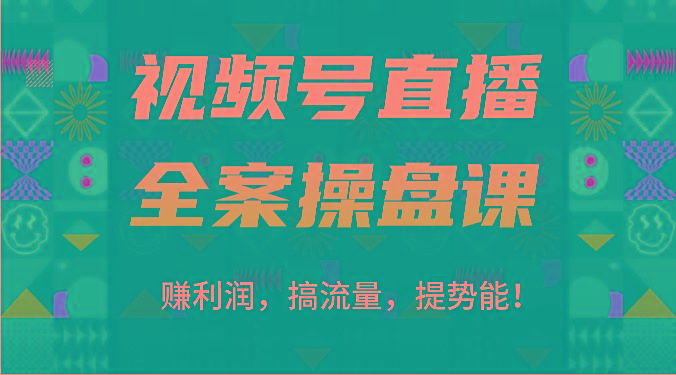 视频号直播全案操盘课：赚利润，搞流量，提势能！(16节课)-腾渊论坛