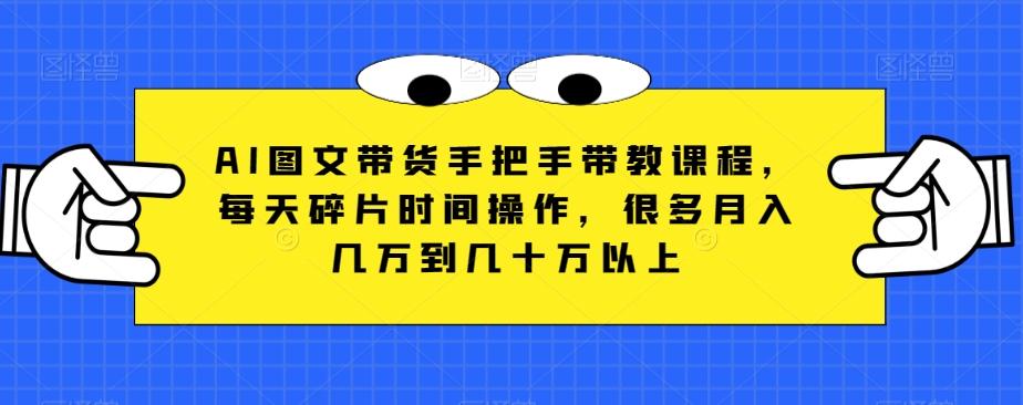 AI图文带货手把手带教课程，每天碎片时间操作，很多月入几万到几十万以上-腾渊论坛