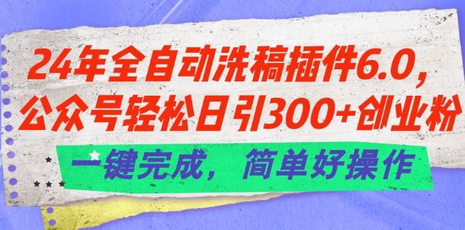 24年全自动洗稿插件6.0.公众号轻松日引300+创业粉，一键完成，简单好操作【揭秘】-腾渊网创