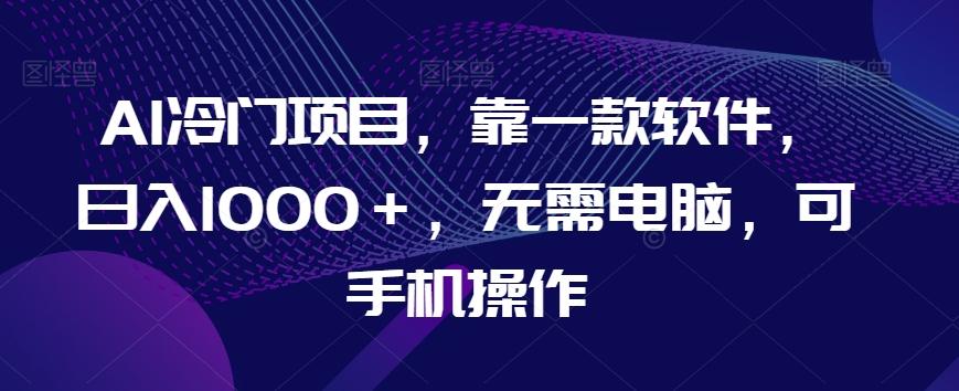 AI冷门项目，靠一款软件，日入1000＋，无需电脑，可手机操作【揭秘】-腾渊论坛