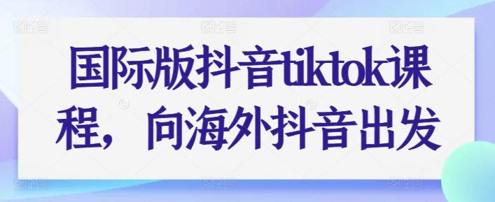 国际版抖音tiktok课程，向海外抖音出发-腾渊网创