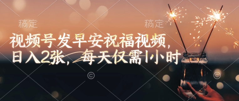 视频号发早安祝福视频，日入2张，每天仅需1小时-腾渊网创