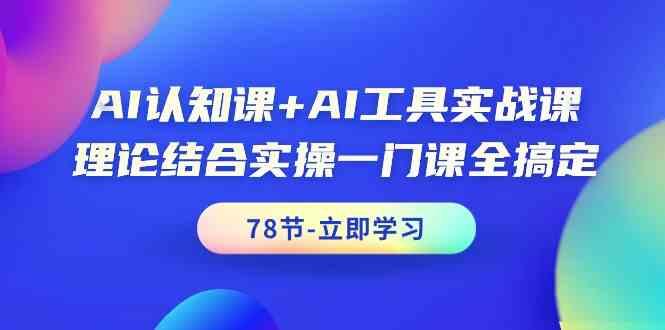 AI认知课+AI工具实战课，理论结合实操一门课全搞定(78节)-腾渊网创