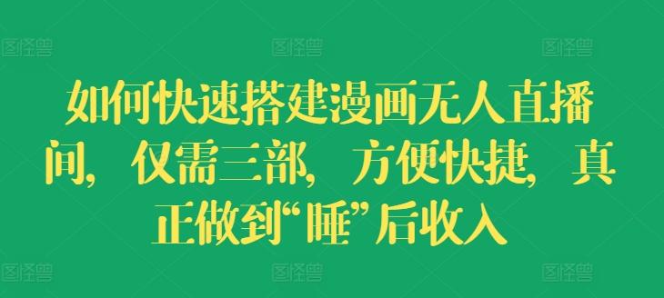如何快速搭建漫画无人直播间，仅需三部，方便快捷，真正做到“睡”后收入【揭秘】-腾渊网创