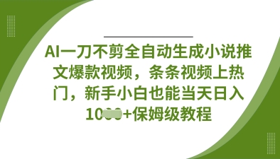 AI一刀不剪全自动生成小说推文爆款视频，条条视频上热门，新手小白也能当天日入数张-腾渊论坛