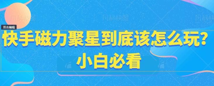 快手磁力聚星到底该怎么玩？小白必看-腾渊网创