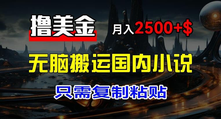 最新撸美金项目，搬运国内小说爽文，只需复制粘贴，稿费月入2500+美金，新手也能快速上手【揭秘】-腾渊网创
