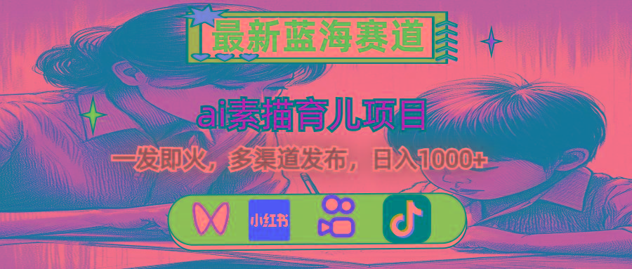 最新蓝海赛道，ai素描育儿项目，一发即火，多渠道发布，日入1000+-腾渊网创