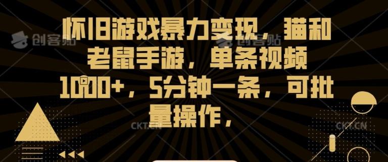 怀旧游戏暴力变现，猫和老鼠手游，单条视频1000+，5分钟一条，可批量操作【揭秘】-腾渊网创