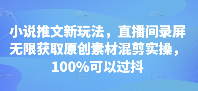 小说推文新玩法，直播间录屏无限获取原创素材混剪实操，100%可以过抖-腾渊网创