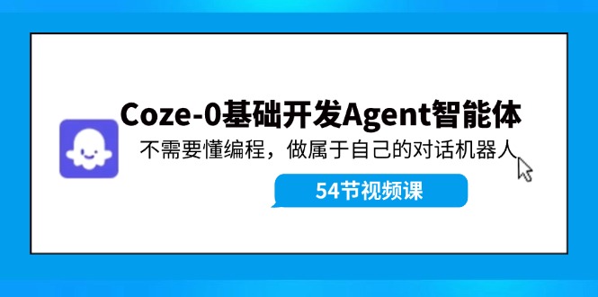 Coze-0基础开发 Agent智能体教程：不需要懂编程，做属于自己的对话机器人-腾渊论坛