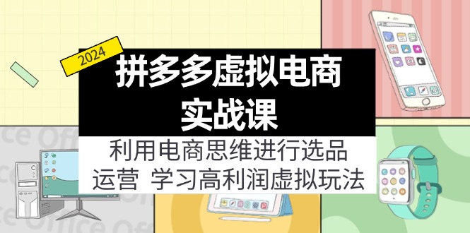 拼多多虚拟电商实战课：虚拟资源选品+运营，高利润虚拟玩法(更新14节-腾渊网创